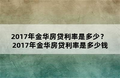 2017年金华房贷利率是多少？ 2017年金华房贷利率是多少钱